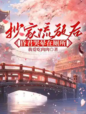抄家流放后，昏君哭晕在厕所